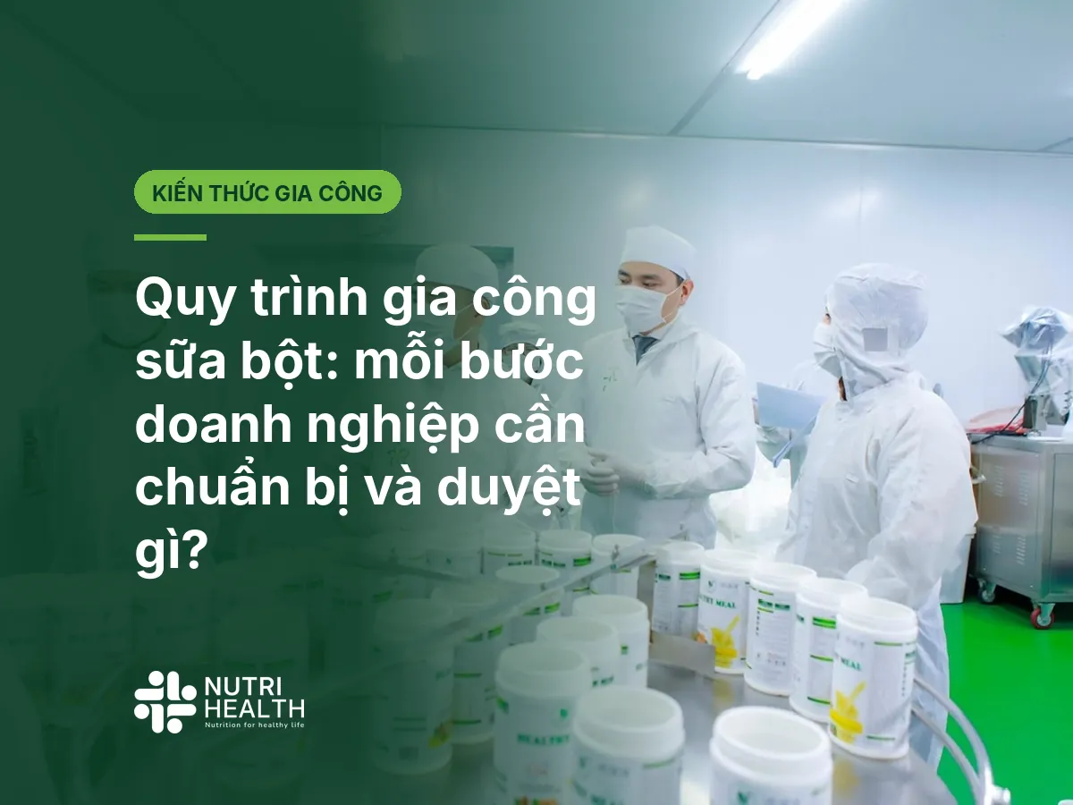 Quy trình gia công sữa bột: mỗi bước doanh nghiệp cần chuẩn bị và duyệt gì?